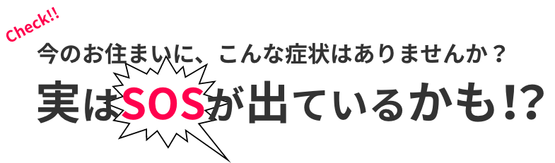 今のお住まいに、こんな症状はありませんか？実はSOSが出ているかも!?